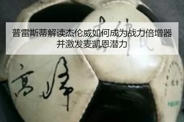 普雷斯蒂解读杰伦威如何成为战力倍增器并激发麦凯恩潜力